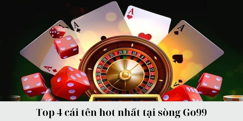 Top 4 cái tên hot nhất tại sòng Go99